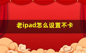 老ipad怎么设置不卡