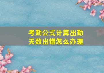 考勤公式计算出勤天数出错怎么办理