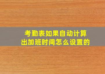 考勤表如果自动计算出加班时间怎么设置的