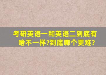 考研英语一和英语二到底有啥不一样?到底哪个更难?