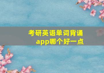 考研英语单词背诵app哪个好一点