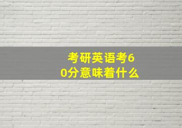 考研英语考60分意味着什么