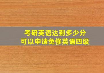 考研英语达到多少分可以申请免修英语四级