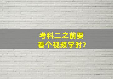 考科二之前要看个视频学时?