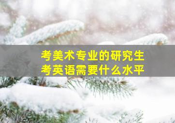 考美术专业的研究生考英语需要什么水平