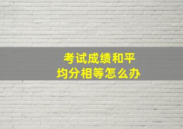 考试成绩和平均分相等怎么办