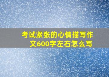 考试紧张的心情描写作文600字左右怎么写