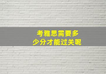 考雅思需要多少分才能过关呢