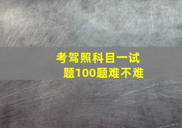 考驾照科目一试题100题难不难