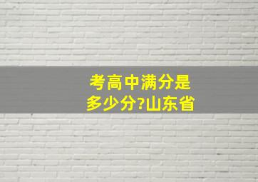 考高中满分是多少分?山东省