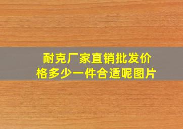 耐克厂家直销批发价格多少一件合适呢图片