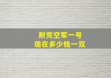 耐克空军一号现在多少钱一双