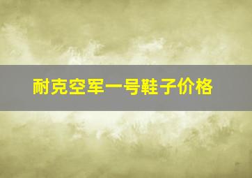 耐克空军一号鞋子价格