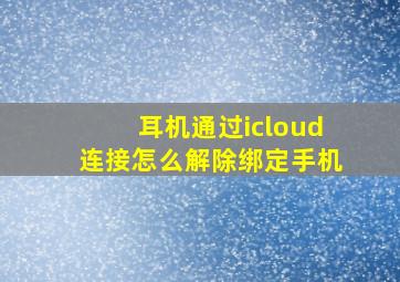 耳机通过icloud连接怎么解除绑定手机