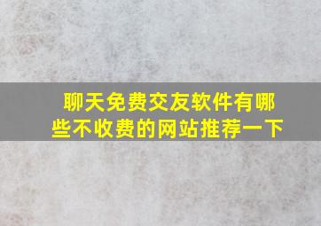 聊天免费交友软件有哪些不收费的网站推荐一下