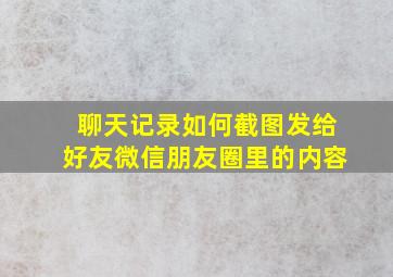 聊天记录如何截图发给好友微信朋友圈里的内容