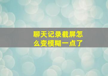 聊天记录截屏怎么变模糊一点了