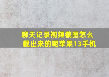 聊天记录视频截图怎么截出来的呢苹果13手机