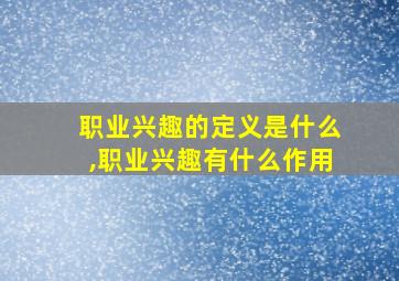 职业兴趣的定义是什么,职业兴趣有什么作用