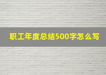 职工年度总结500字怎么写