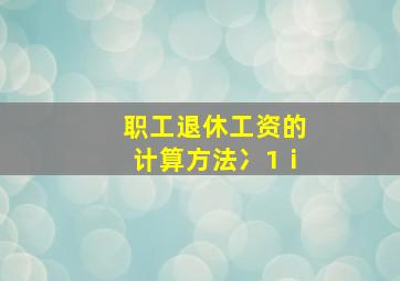 职工退休工资的计算方法冫1ⅰ