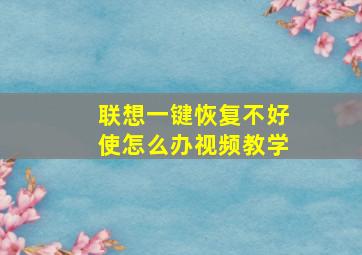 联想一键恢复不好使怎么办视频教学