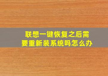 联想一键恢复之后需要重新装系统吗怎么办