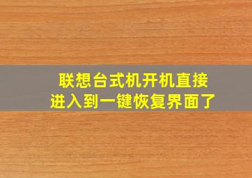 联想台式机开机直接进入到一键恢复界面了