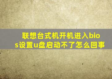 联想台式机开机进入bios设置u盘启动不了怎么回事