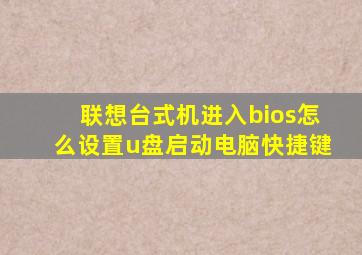 联想台式机进入bios怎么设置u盘启动电脑快捷键