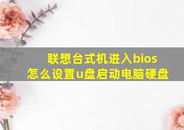 联想台式机进入bios怎么设置u盘启动电脑硬盘