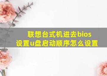 联想台式机进去bios设置u盘启动顺序怎么设置