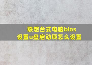 联想台式电脑bios设置u盘启动项怎么设置