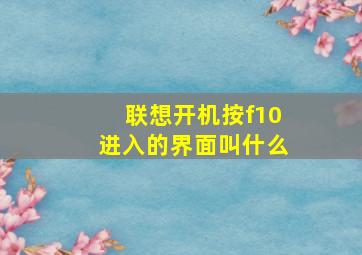 联想开机按f10进入的界面叫什么