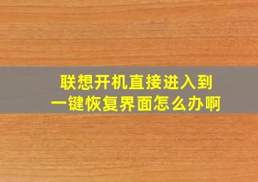 联想开机直接进入到一键恢复界面怎么办啊