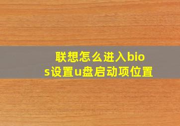 联想怎么进入bios设置u盘启动项位置