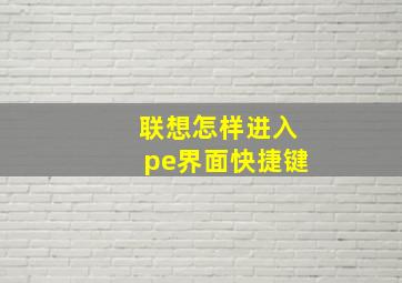 联想怎样进入pe界面快捷键