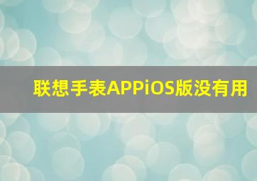 联想手表APPiOS版没有用