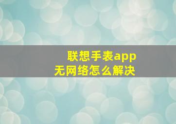 联想手表app无网络怎么解决