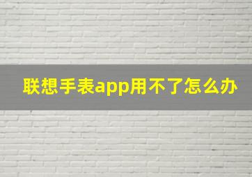 联想手表app用不了怎么办