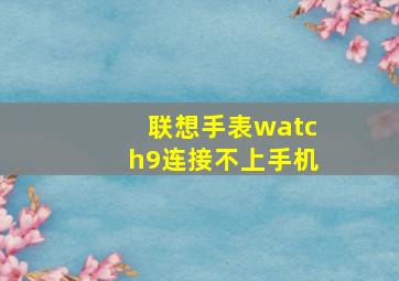 联想手表watch9连接不上手机