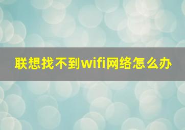 联想找不到wifi网络怎么办