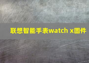 联想智能手表watch x固件