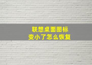 联想桌面图标变小了怎么恢复