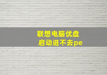 联想电脑优盘启动进不去pe