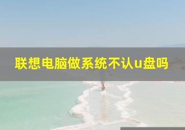 联想电脑做系统不认u盘吗