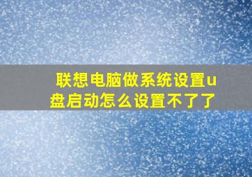 联想电脑做系统设置u盘启动怎么设置不了了