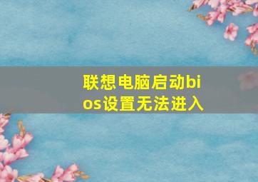 联想电脑启动bios设置无法进入