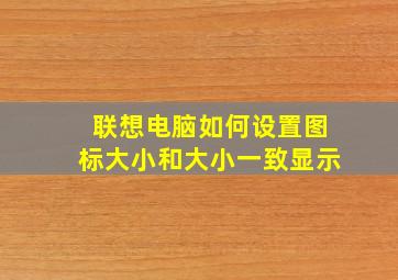 联想电脑如何设置图标大小和大小一致显示