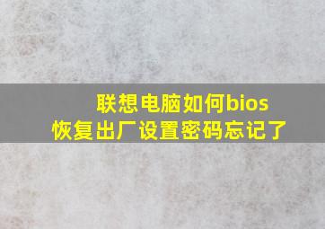 联想电脑如何bios恢复出厂设置密码忘记了